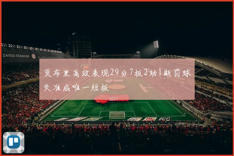 莫布里高效表现29分7板2助1断罚球失准成唯一短板