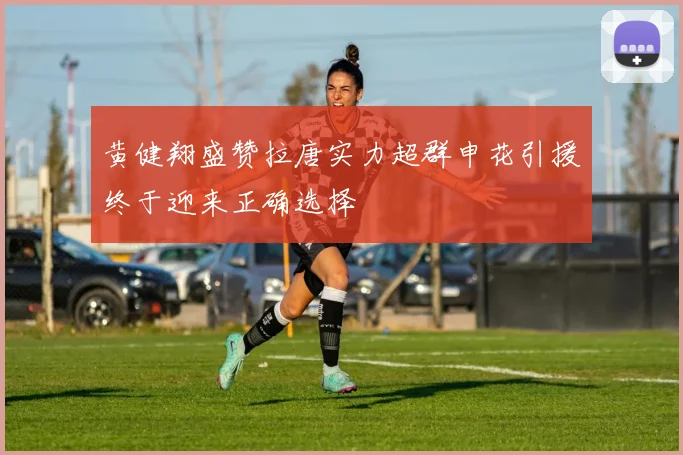 黄健翔盛赞拉唐实力超群申花引援终于迎来正确选择