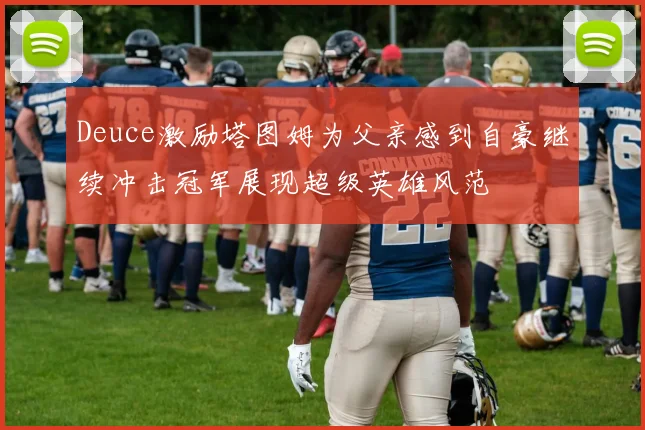 Deuce激励塔图姆为父亲感到自豪继续冲击冠军展现超级英雄风范