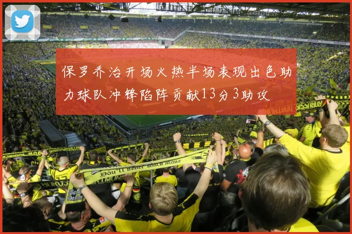保罗乔治开场火热半场表现出色助力球队冲锋陷阵贡献13分3助攻