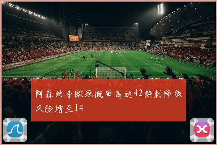 阿森纳夺欧冠概率高达42热刺降级风险增至14