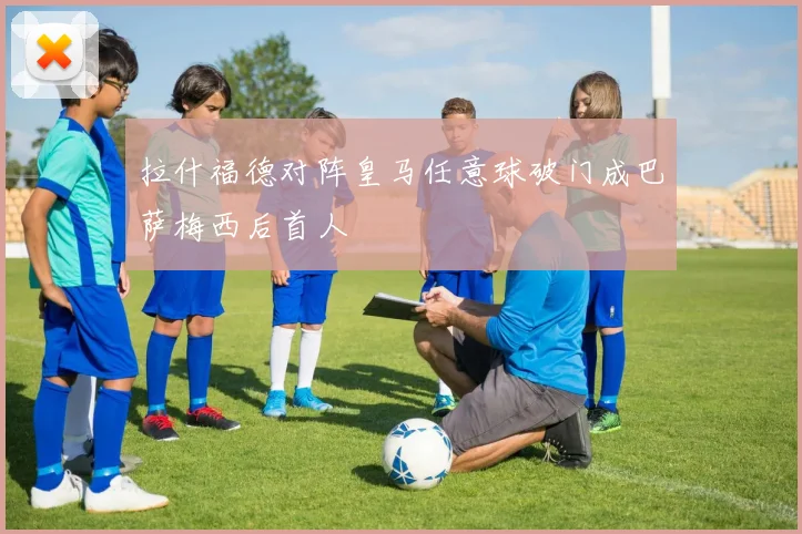 拉什福德对阵皇马任意球破门成巴萨梅西后首人