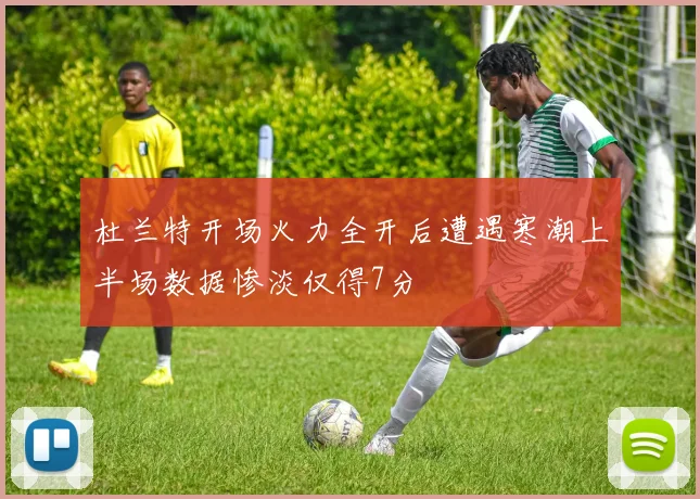 杜兰特开场火力全开后遭遇寒潮上半场数据惨淡仅得7分