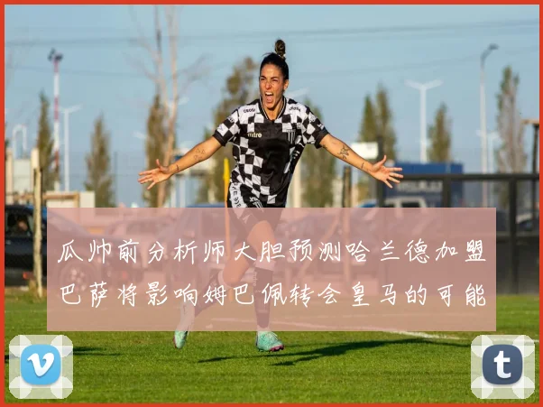 瓜帅前分析师大胆预测哈兰德加盟巴萨将影响姆巴佩转会皇马的可能性