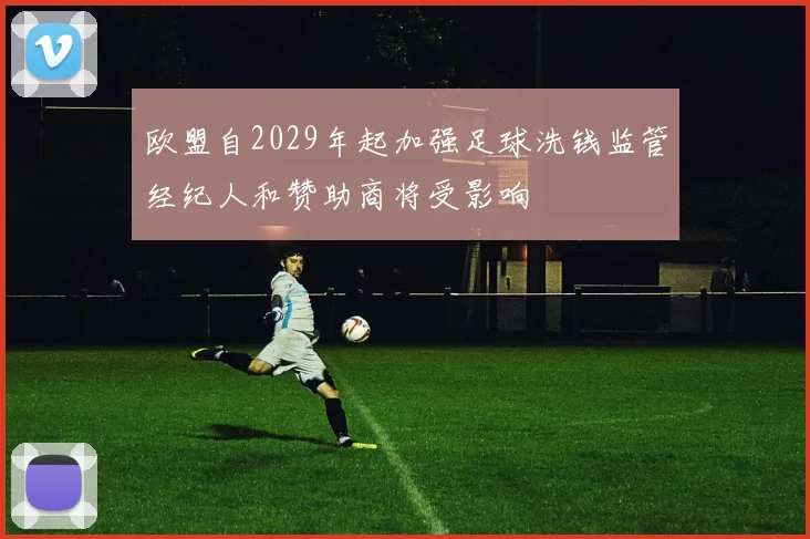 欧盟自2029年起加强足球洗钱监管经纪人和赞助商将受影响