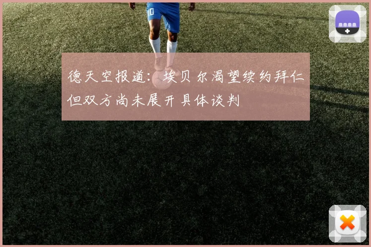 德天空报道：埃贝尔渴望续约拜仁但双方尚未展开具体谈判