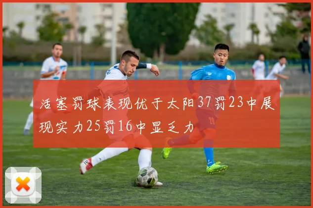 活塞罚球表现优于太阳37罚23中展现实力25罚16中显乏力
