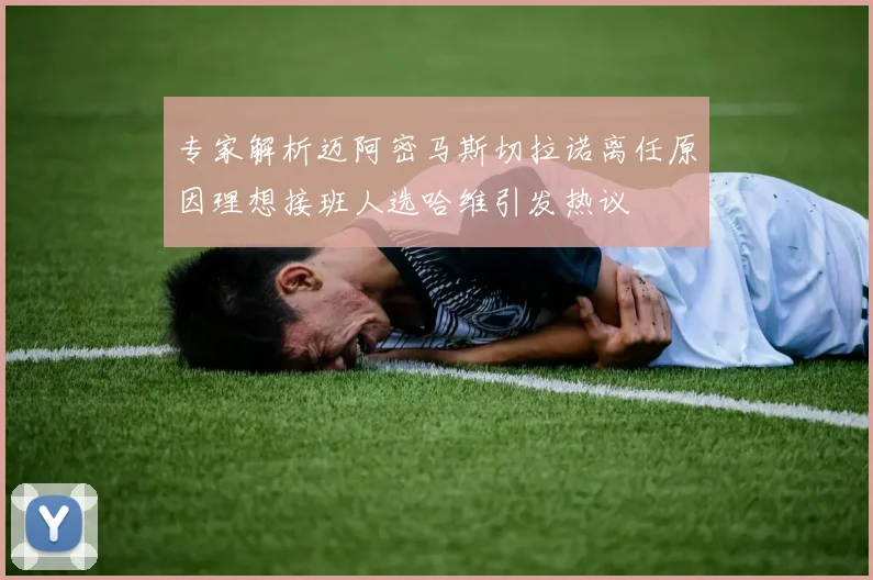 专家解析迈阿密马斯切拉诺离任原因理想接班人选哈维引发热议